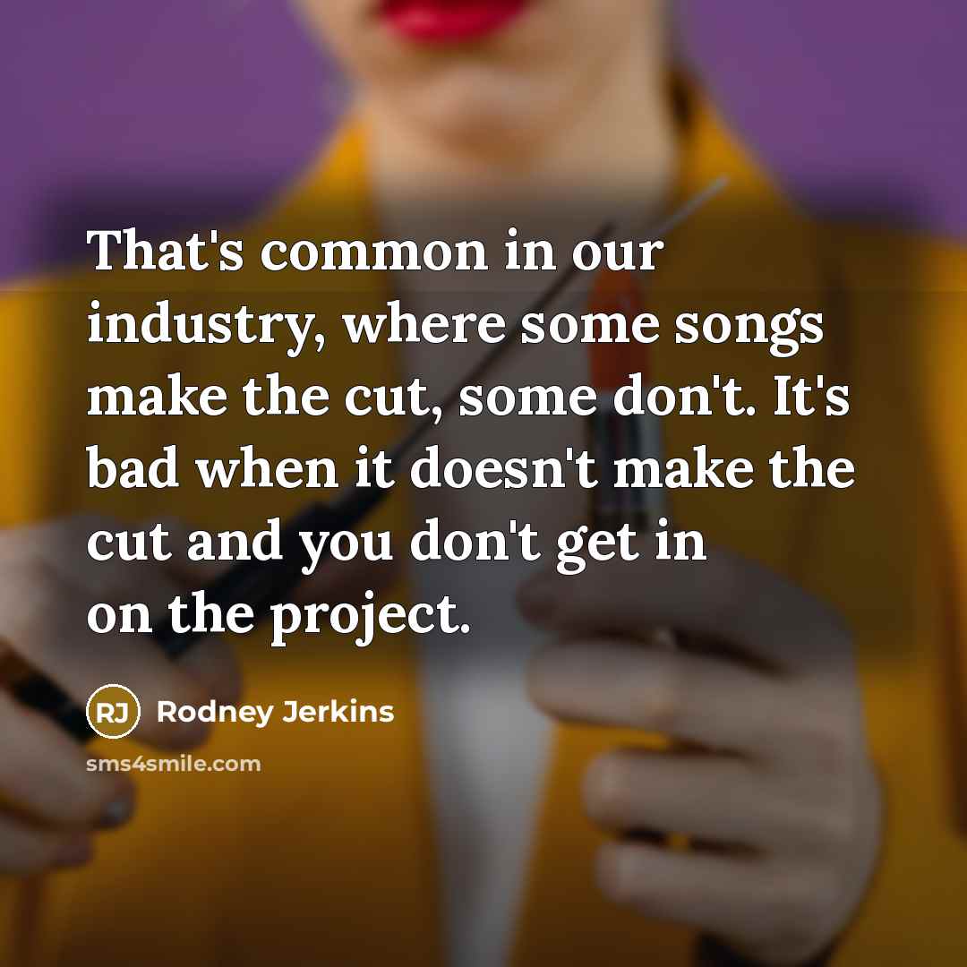 “That's common in our industry, where some songs make the cut, some don't. It's bad when it doesn't make the cut and you don't get in on the project.” quote by Rodney Jerkins