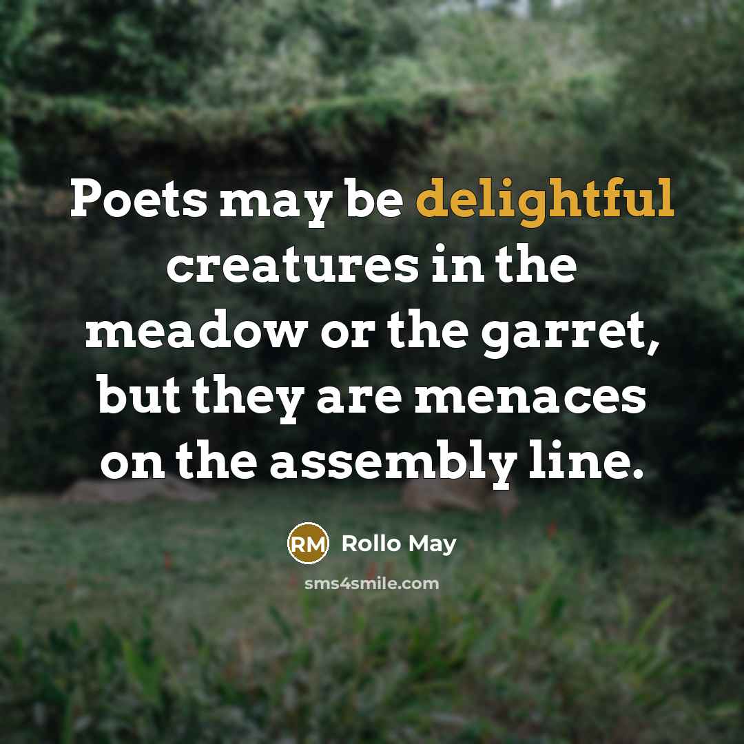 “Poets may be delightful creatures in the meadow or the garret, but they are menaces on the assembly line.” quote by Rollo May