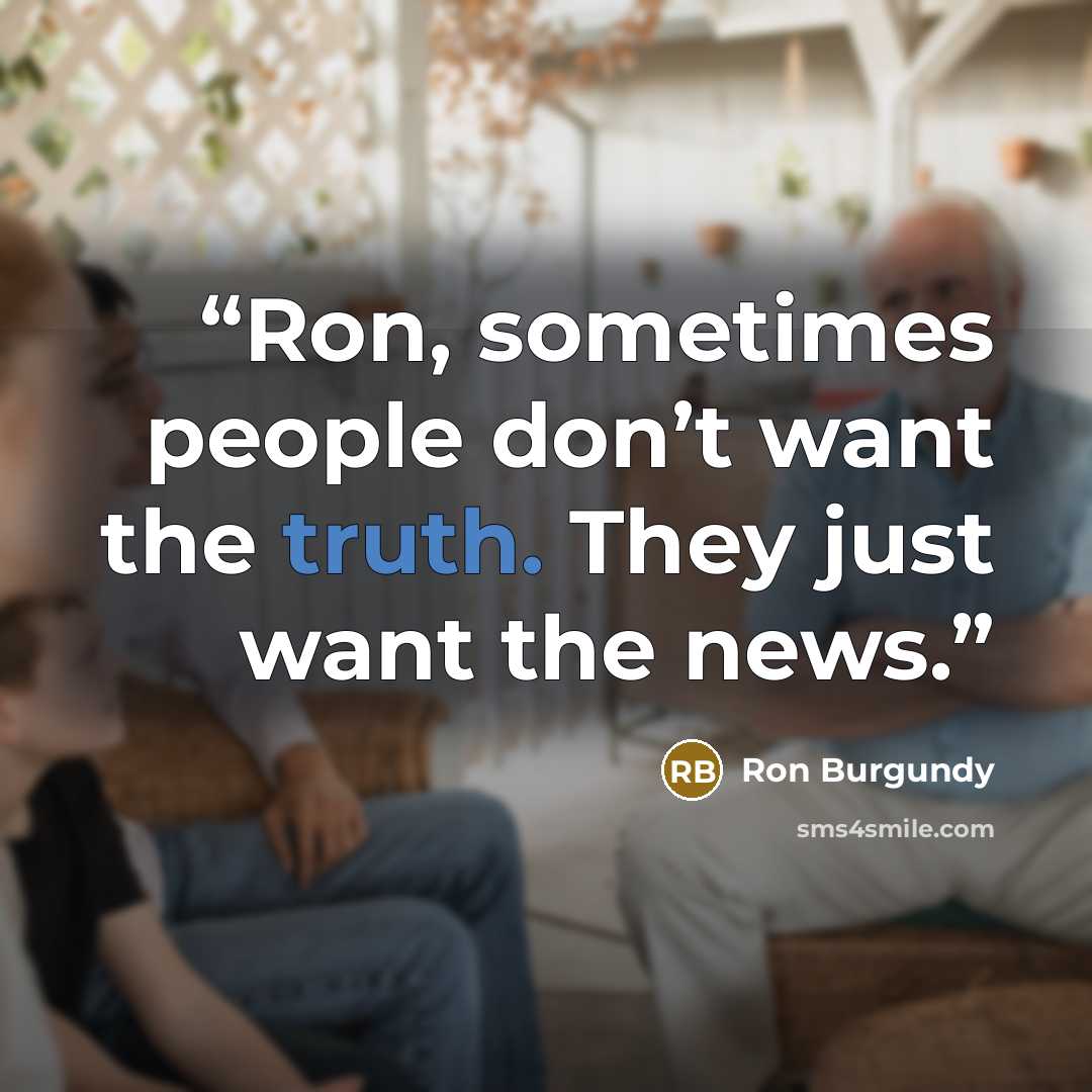 “Ron, sometimes people don’t want the truth. They just want the news.” quote by Ron Burgundy
