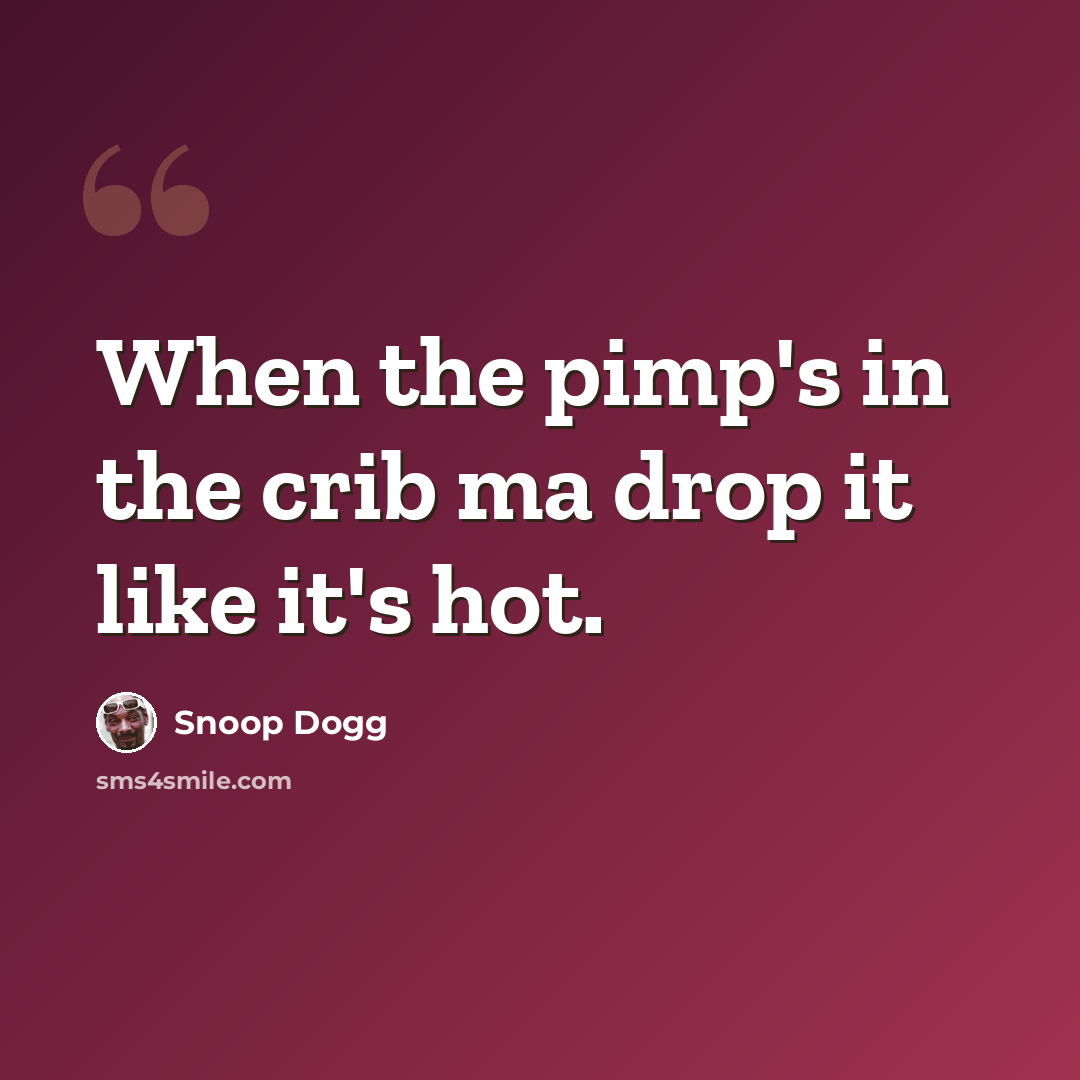 “When the pimp's in the crib ma drop it like it's hot.” quote by Snoop Dogg