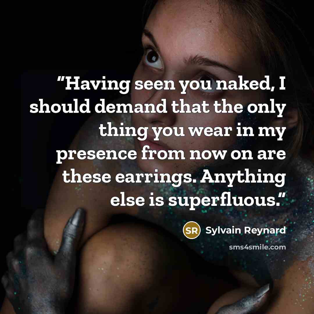 “Having seen you naked, I should demand that the only thing you wear in my presence from now on are these earrings. Anything else is superfluous.” quote by Sylvain Reynard