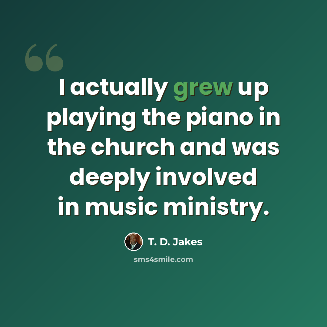 “I actually grew up playing the piano in the church and was deeply involved in music ministry.” quote by T. D. Jakes