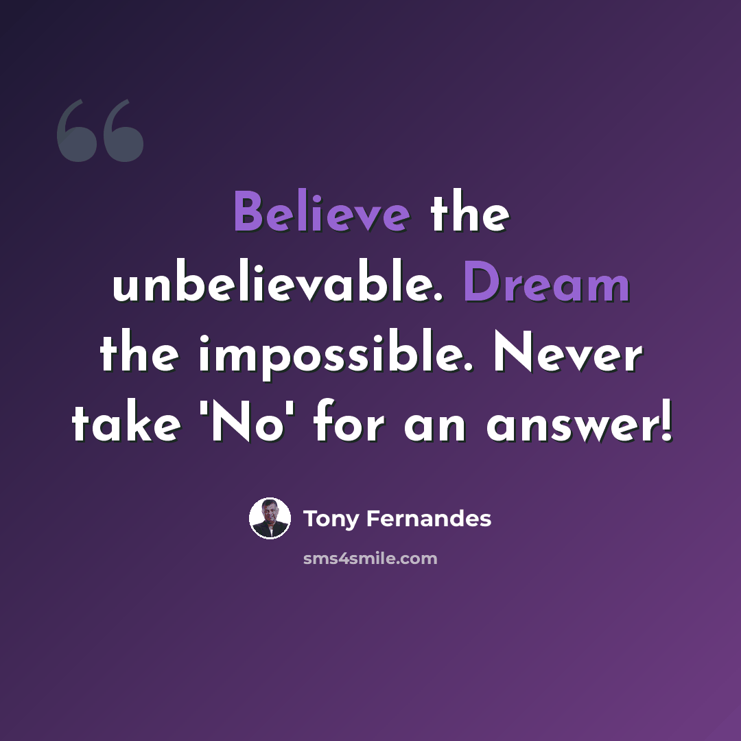 “Believe the unbelievable. Dream the impossible. Never take 'No' for an answer!” quote by Tony Fernandes