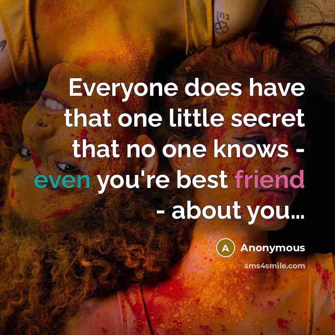 “Everyone does have that one little secret that no one knows - even you're best friend - about you…” quote by Anonymous