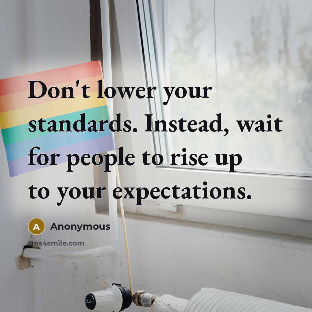 “Don't lower your standards. Instead, wait for people to rise up to your expectations.” quote by Anonymous