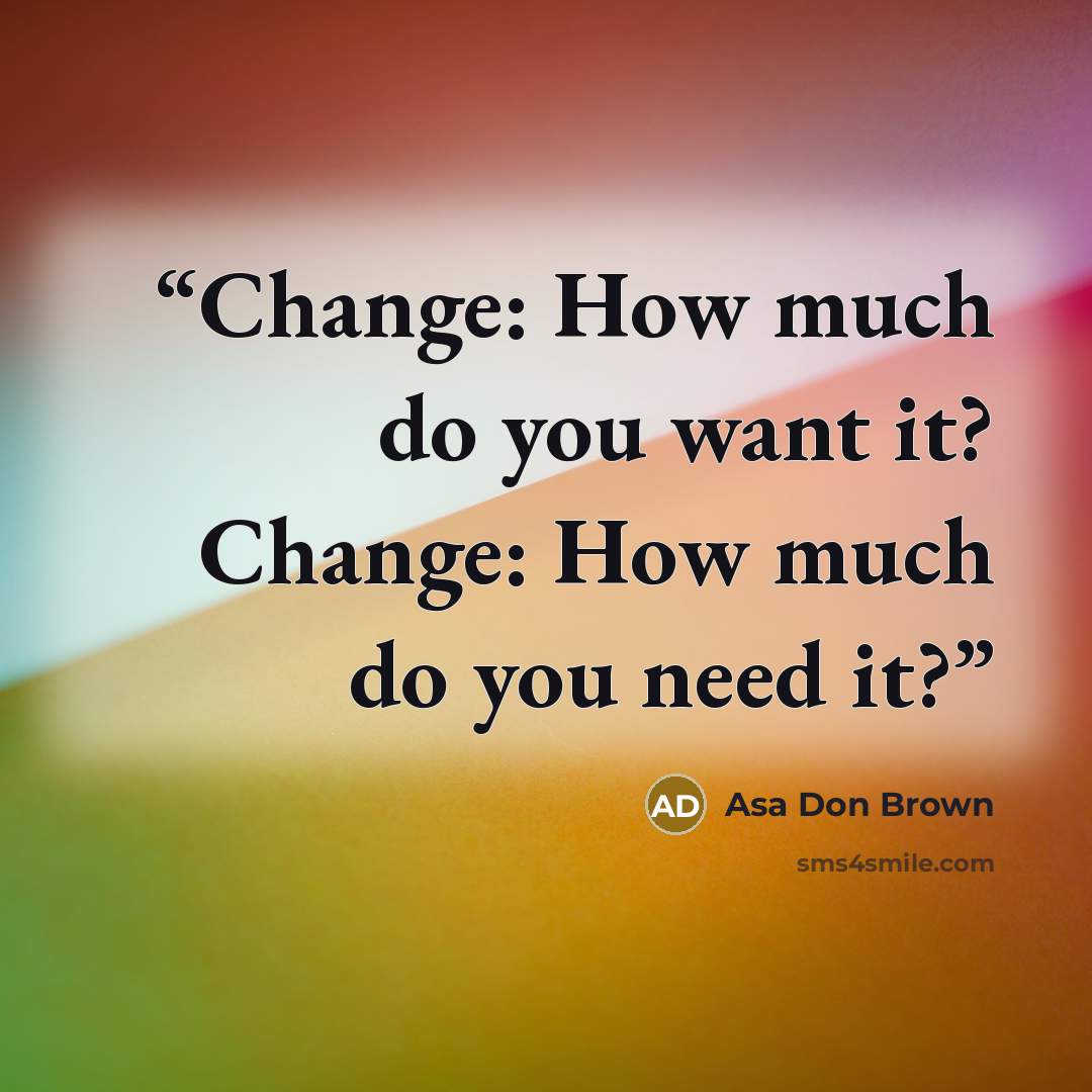 “Change: How much do you want it? Change: How much do you need it?” quote by Asa Don Brown