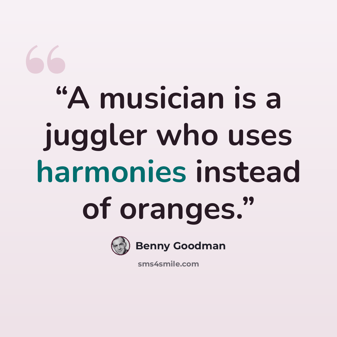 “A musician is a juggler who uses harmonies instead of oranges.” quote by Benny Goodman