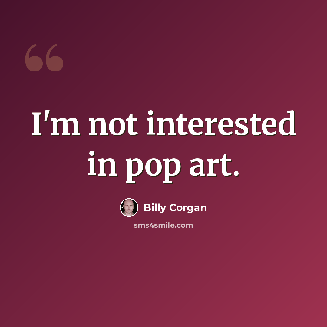 “I'm not interested in pop art.” quote by Billy Corgan