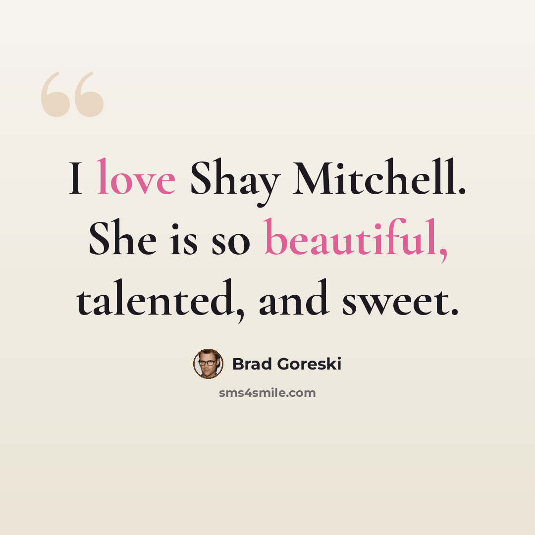 “I love Shay Mitchell. She is so beautiful, talented, and sweet.” quote by Brad Goreski