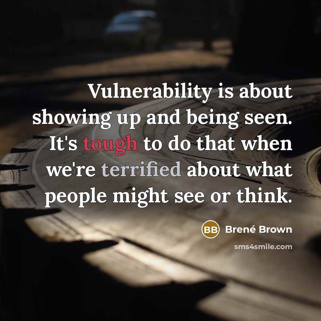 “Vulnerability is about showing up and being seen. It's tough to do that when we're terrified about what people might see or think.” quote by Brené Brown