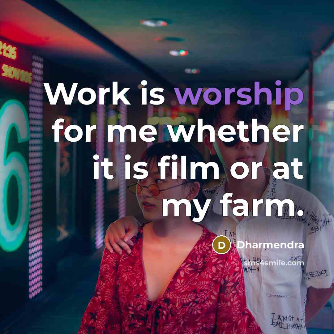 “Work is worship for me whether it is film or at my farm.” quote by Dharmendra