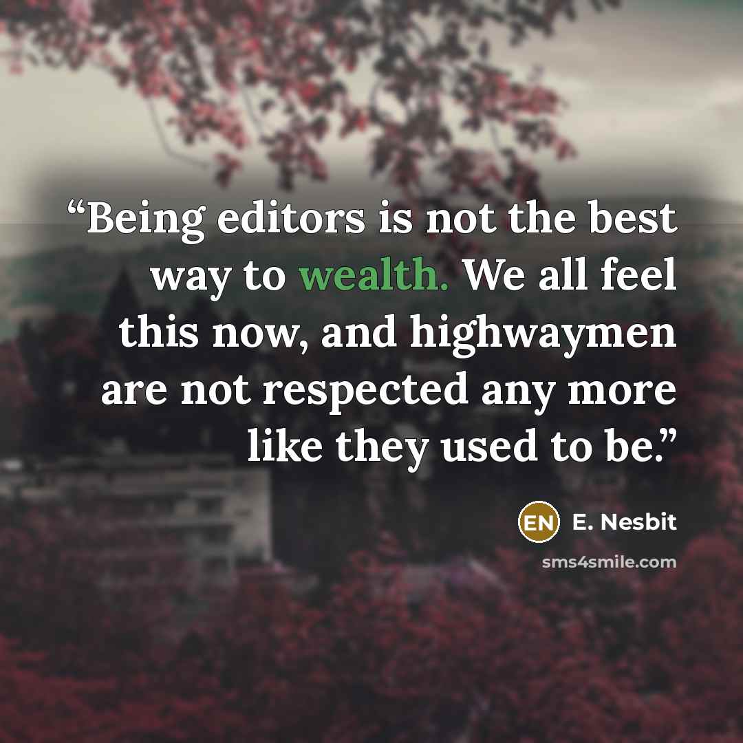 “Being editors is not the best way to wealth. We all feel this now, and highwaymen are not respected any more like they used to be.” quote by E. Nesbit