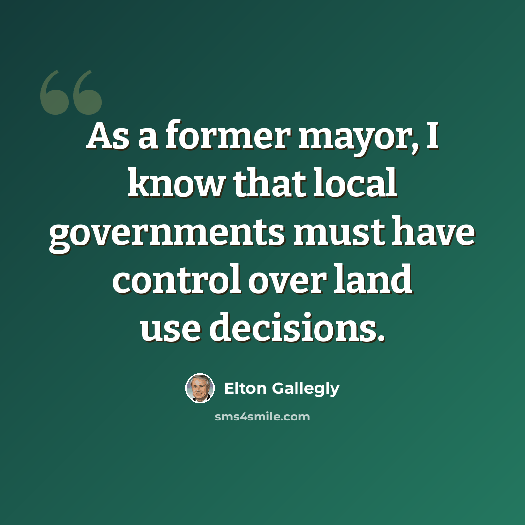 “As a former mayor, I know that local governments must have control over land use decisions.” quote by Elton Gallegly