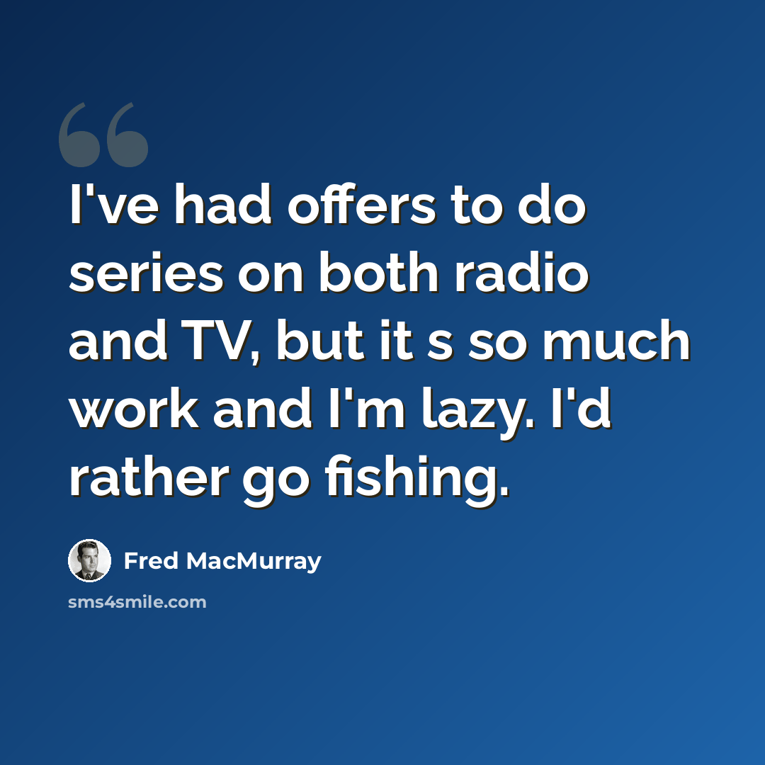 “I've had offers to do series on both radio and TV, but it s so much work and I'm lazy. I'd rather go fishing.” quote by Fred MacMurray