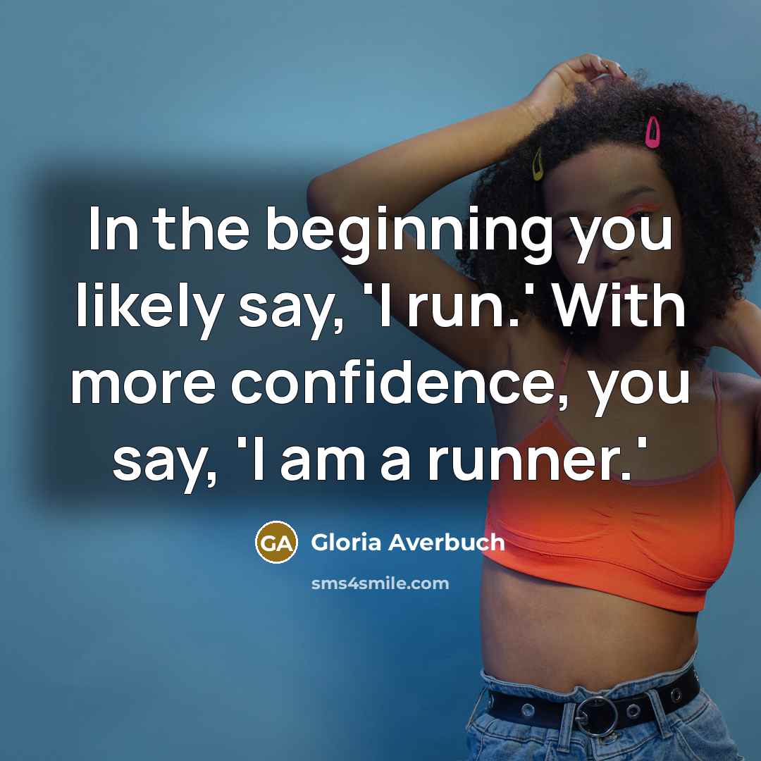 “In the beginning you likely say, 'I run.' With more confidence, you say, 'I am a runner.'” quote by Gloria Averbuch