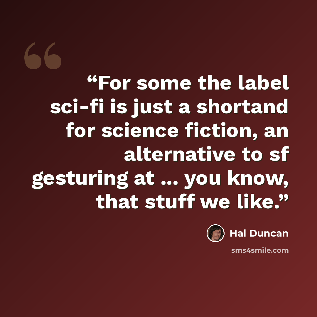 “For some the label sci-fi is just a shortand for science fiction, an alternative to sf gesturing at ... you know, that stuff we like.” quote by Hal Duncan