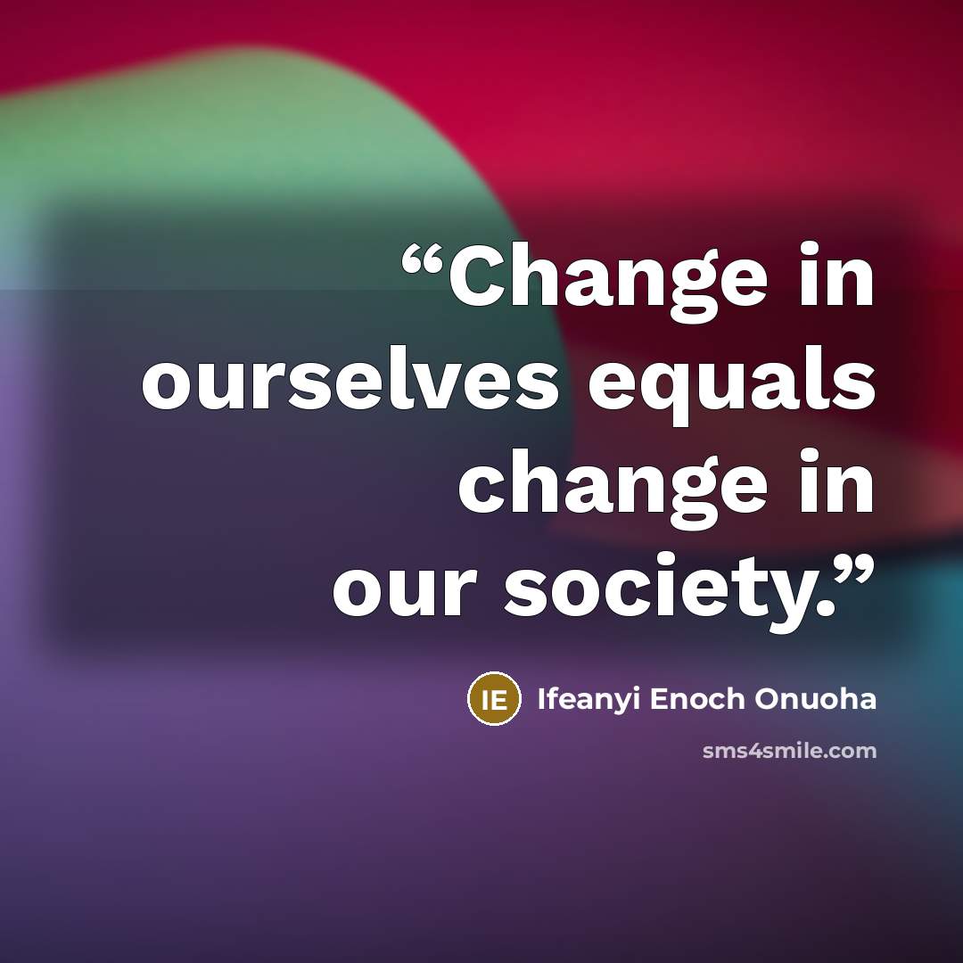 “Change in ourselves equals change in our society.” quote by Ifeanyi Enoch Onuoha