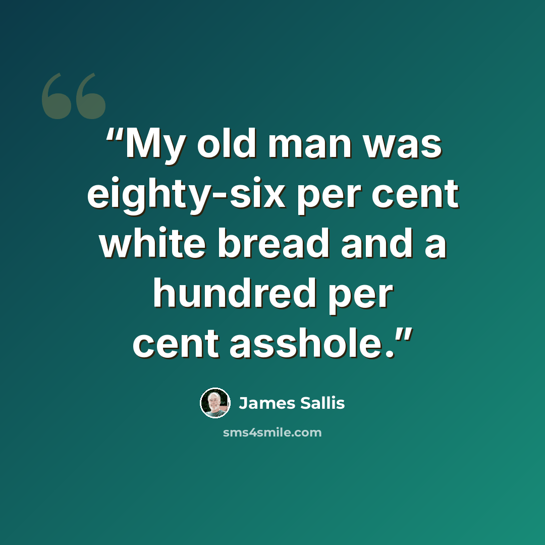 “My old man was eighty-six per cent white bread and a hundred per cent asshole.” quote by James Sallis