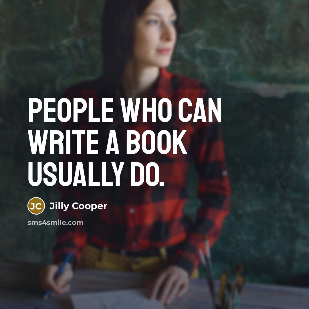 “People who can write a book usually do.” quote by Jilly Cooper