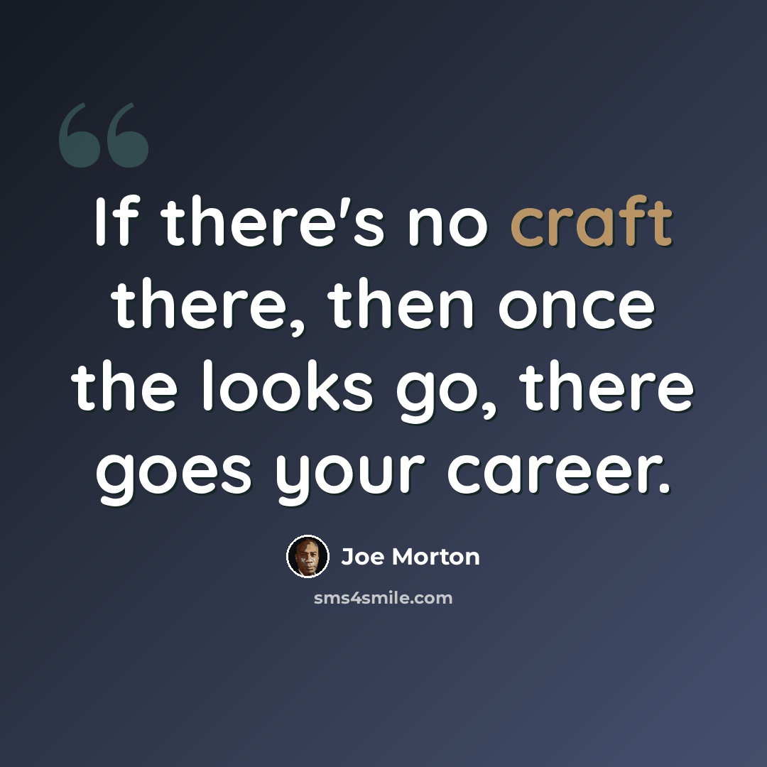 “If there's no craft there, then once the looks go, there goes your career.” quote by Joe Morton