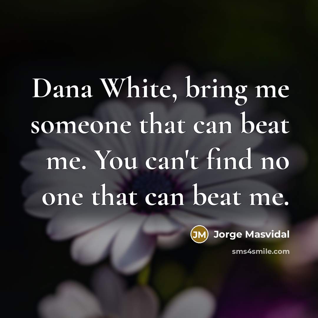 “Dana White, bring me someone that can beat me. You can't find no one that can beat me.” quote by Jorge Masvidal