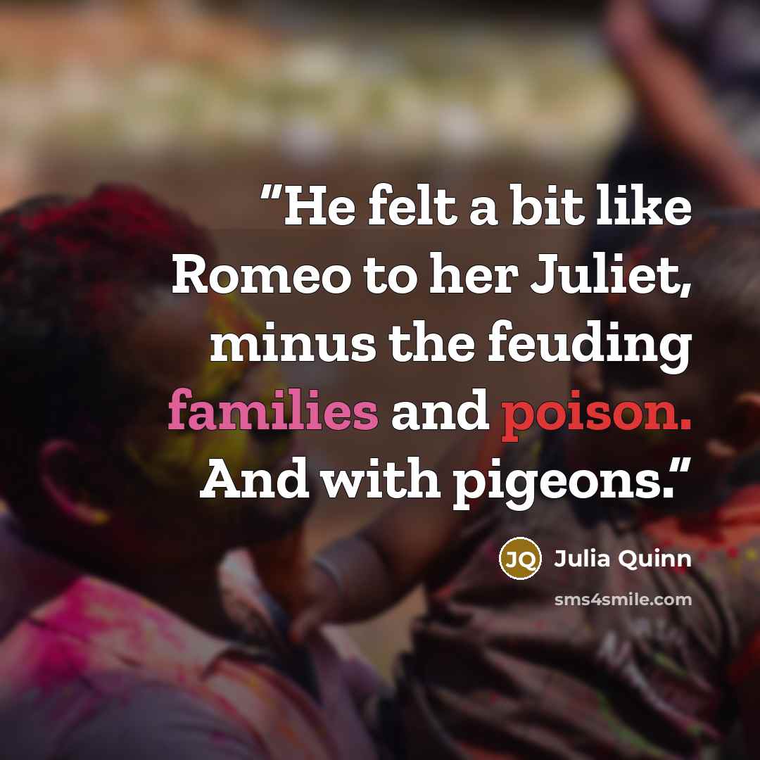 “He felt a bit like Romeo to her Juliet, minus the feuding families and poison. And with pigeons.” quote by Julia Quinn