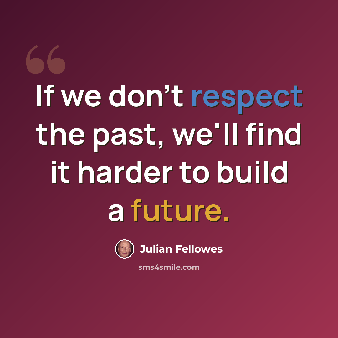 “If we don't respect the past, we'll find it harder to build a future.” quote by Julian Fellowes