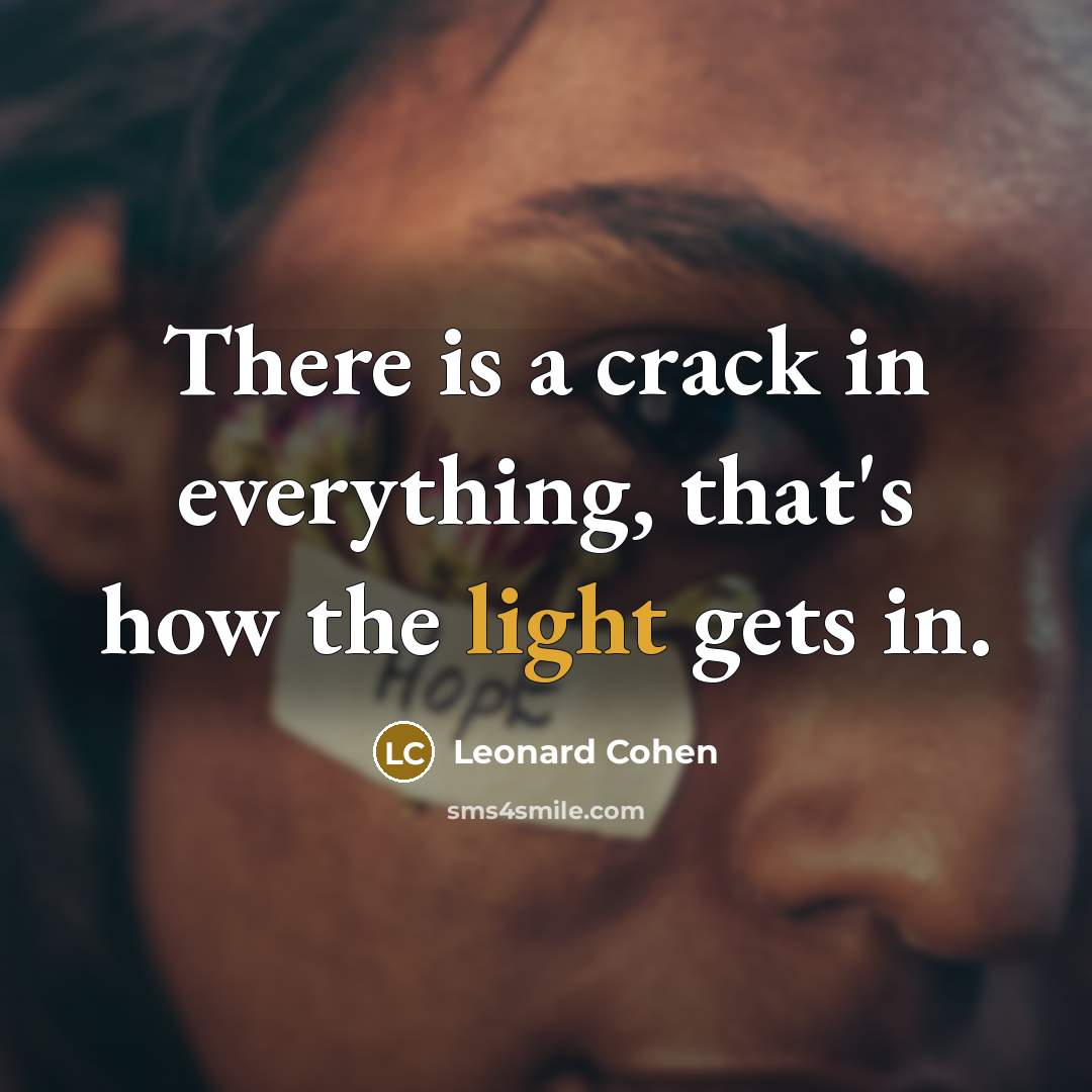 “There is a crack in everything, that's how the light gets in.” quote by Leonard Cohen
