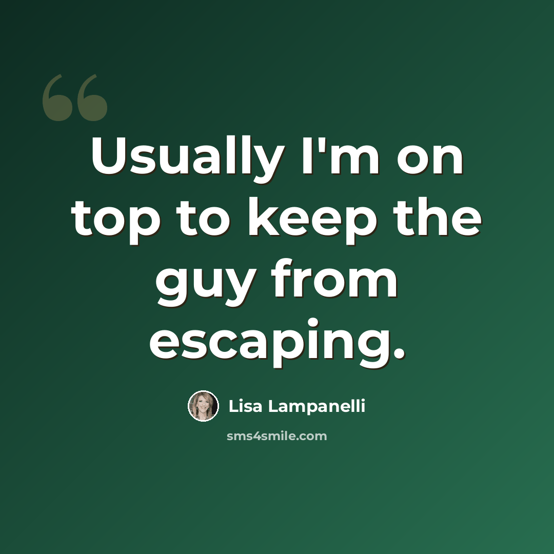 “Usually I'm on top to keep the guy from escaping.” quote by Lisa Lampanelli