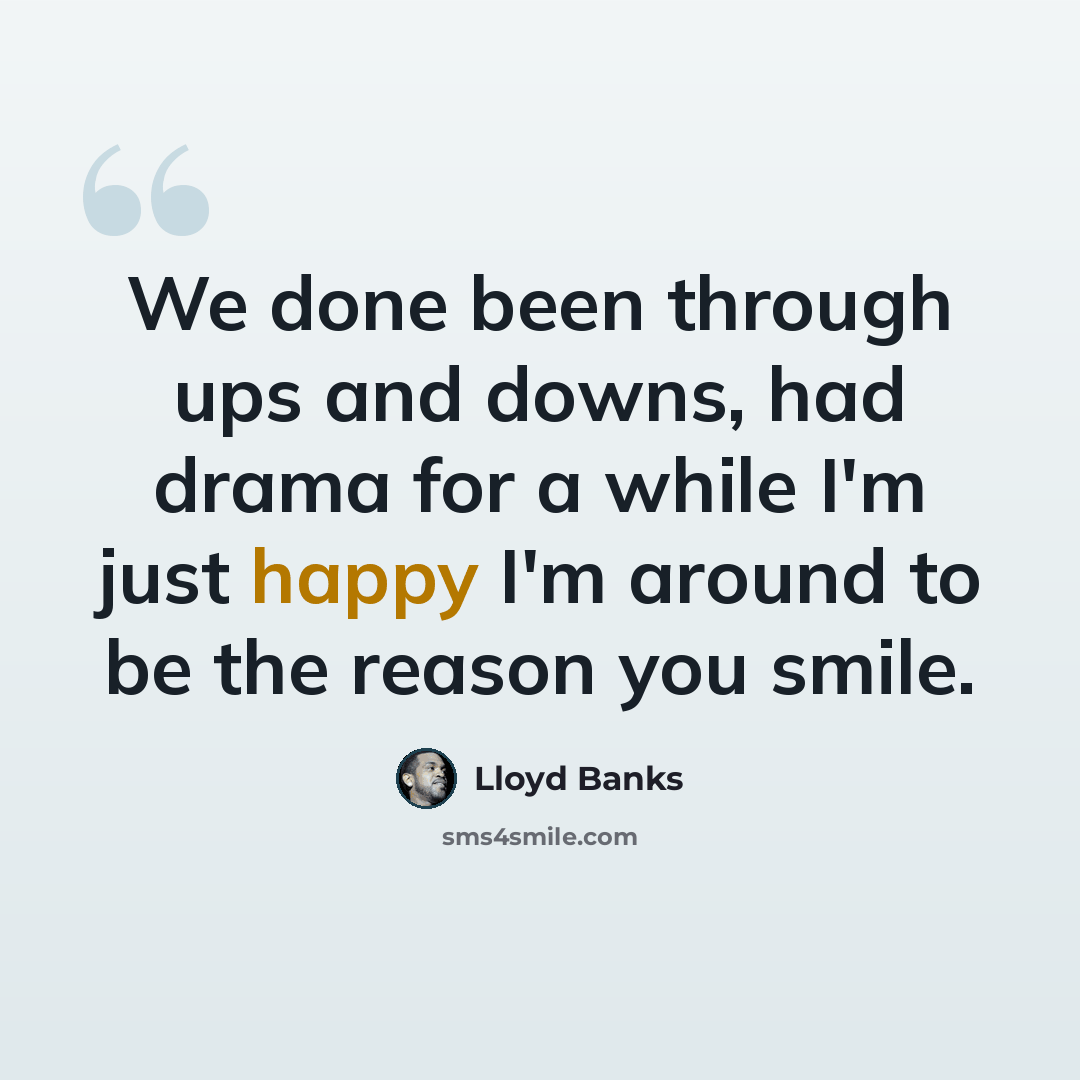 “We done been through ups and downs, had drama for a while I'm just happy I'm around to be the reason you smile.” quote by Lloyd Banks