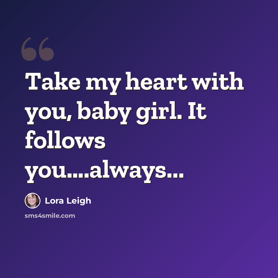 “Take my heart with you, baby girl. It follows you….always...” quote by Lora Leigh