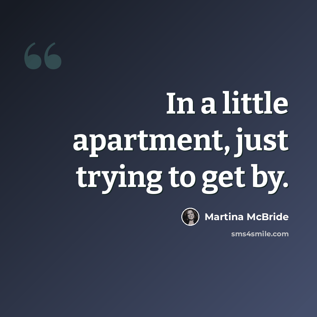 “In a little apartment, just trying to get by.” quote by Martina Mcbride