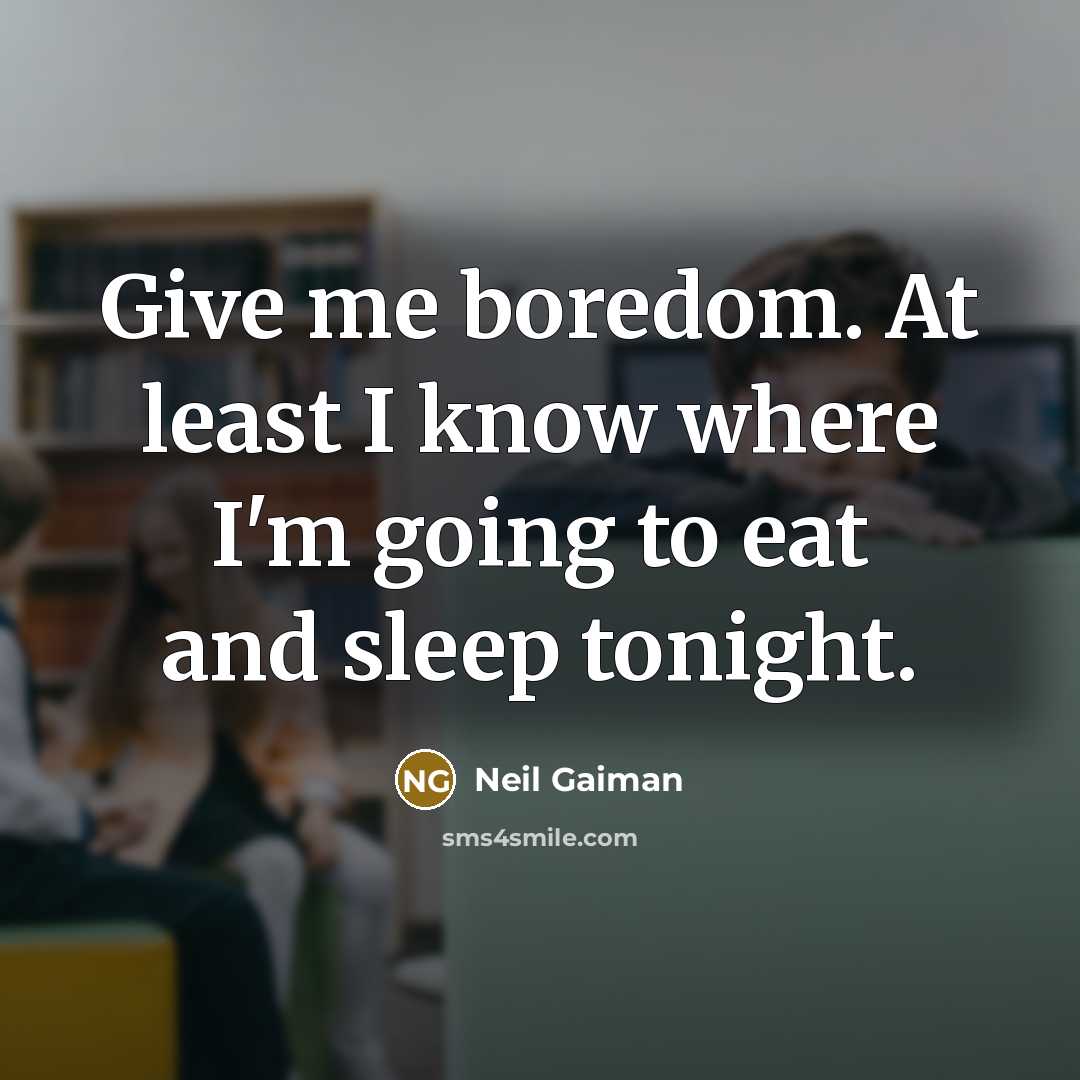 “Give me boredom. At least I know where I'm going to eat and sleep tonight.” quote by Neil Gaiman