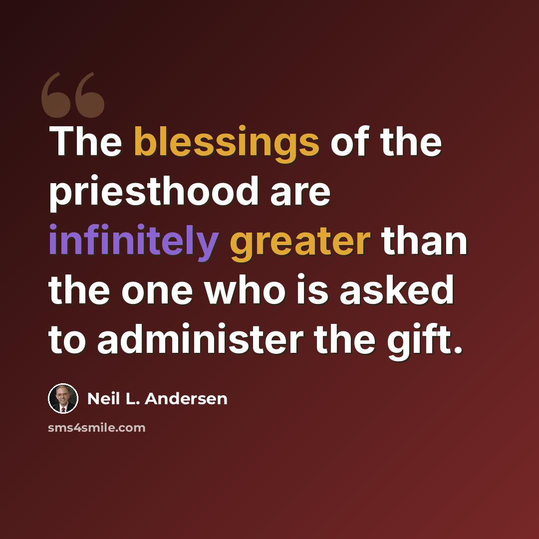 “The blessings of the priesthood are infinitely greater than the one who is asked to administer the gift.” quote by Neil L. Andersen