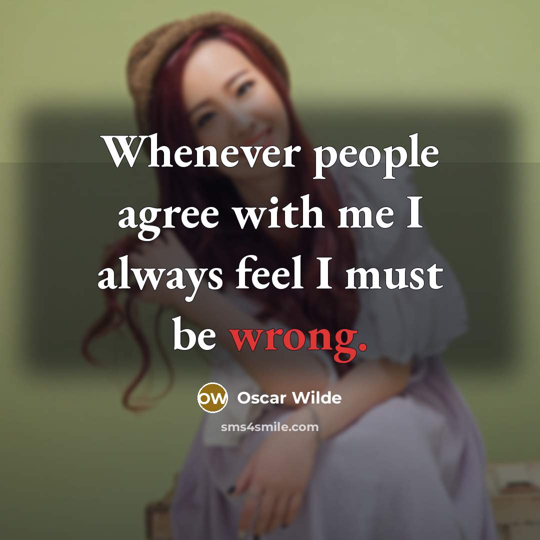 “Whenever people agree with me I always feel I must be wrong.” quote by Oscar Wilde