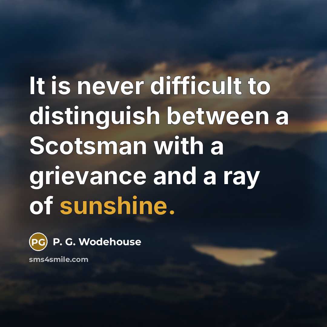 “It is never difficult to distinguish between a Scotsman with a grievance and a ray of sunshine.” quote by P. G. Wodehouse