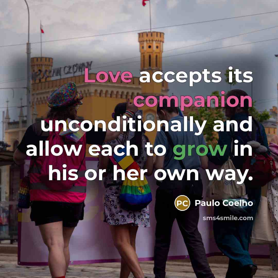 “Love accepts its companion unconditionally and allow each to grow in his or her own way.” quote by Paulo Coelho