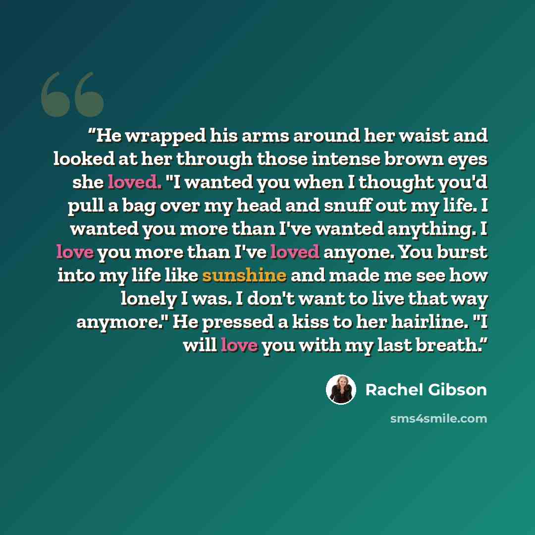 “He wrapped his arms around her waist and looked at her through those intense brown eyes she loved. "I wanted you when I thought you'd pull a bag over my head and snuff out my life. I wanted you more than I've wanted anything. I love you more than I've loved anyone. You burst into my life like…” quote by Rachel Gibson