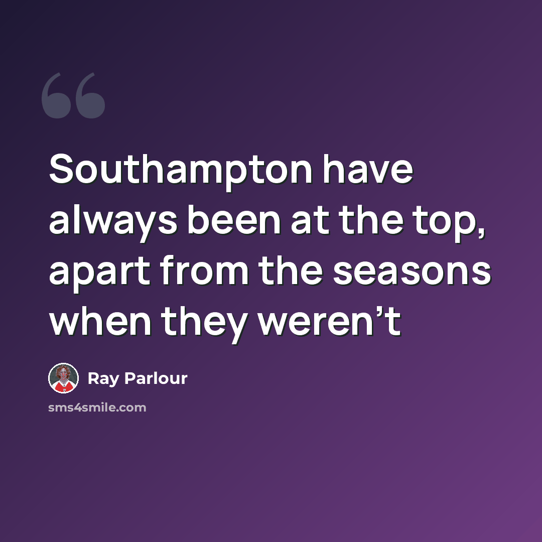 “Southampton have always been at the top, apart from the seasons when they weren't” quote by Ray Parlour