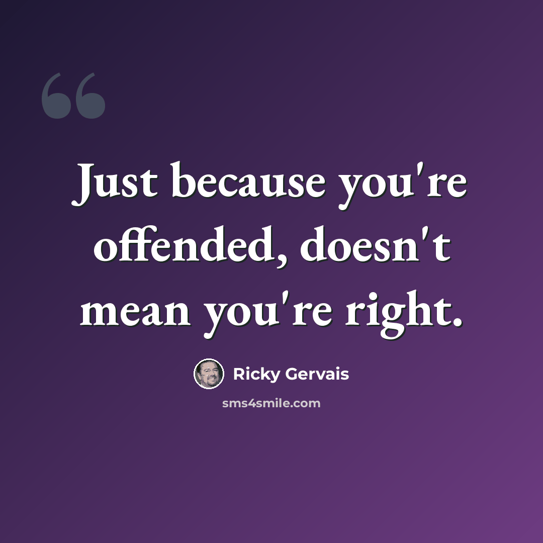 “Just because you're offended, doesn't mean you're right.” quote by Ricky Gervais