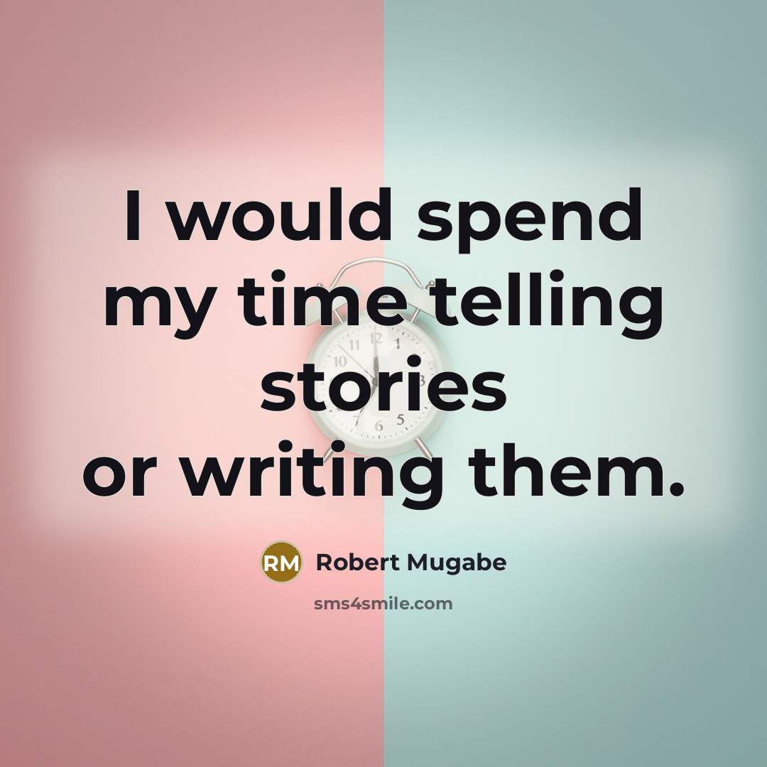 “I would spend my time telling stories or writing them.” quote by Robert Mugabe