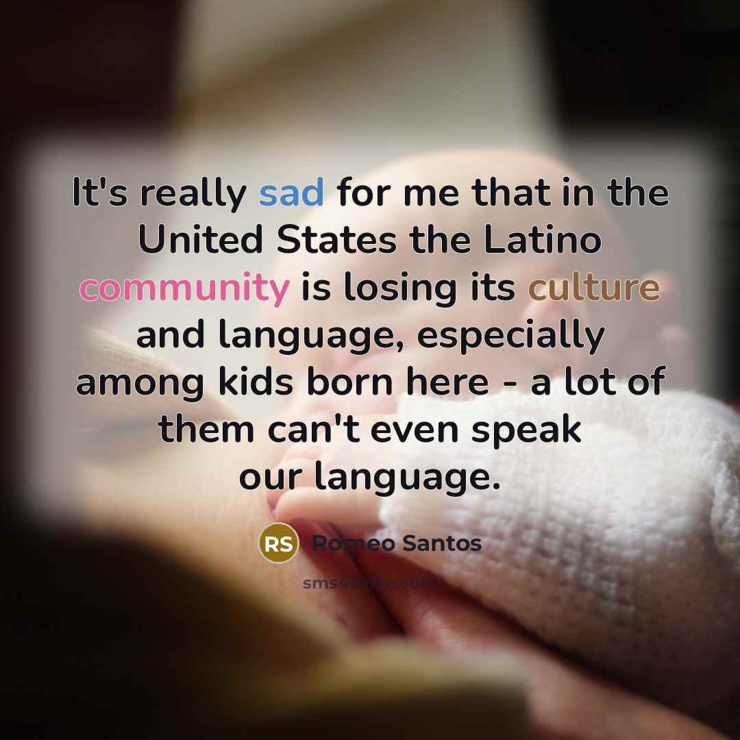 “It's really sad for me that in the United States the Latino community is losing its culture and language, especially among kids born here - a lot of them can't even speak our language.” quote by Romeo Santos
