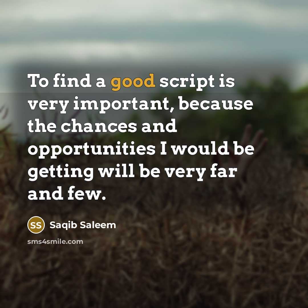 “To find a good script is very important, because the chances and opportunities I would be getting will be very far and few.” quote by Saqib Saleem