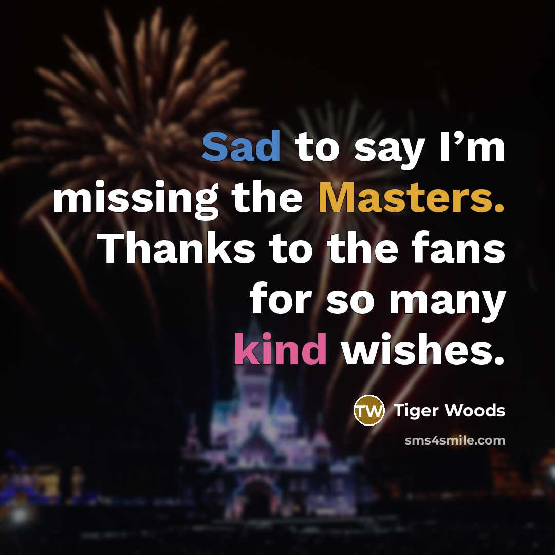 “Sad to say I’m missing the Masters. Thanks to the fans for so many kind wishes.” quote by Tiger Woods