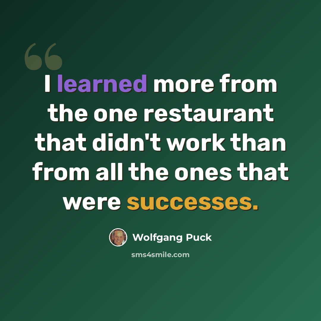 “I learned more from the one restaurant that didn't work than from all the ones that were successes.” quote by Wolfgang Puck