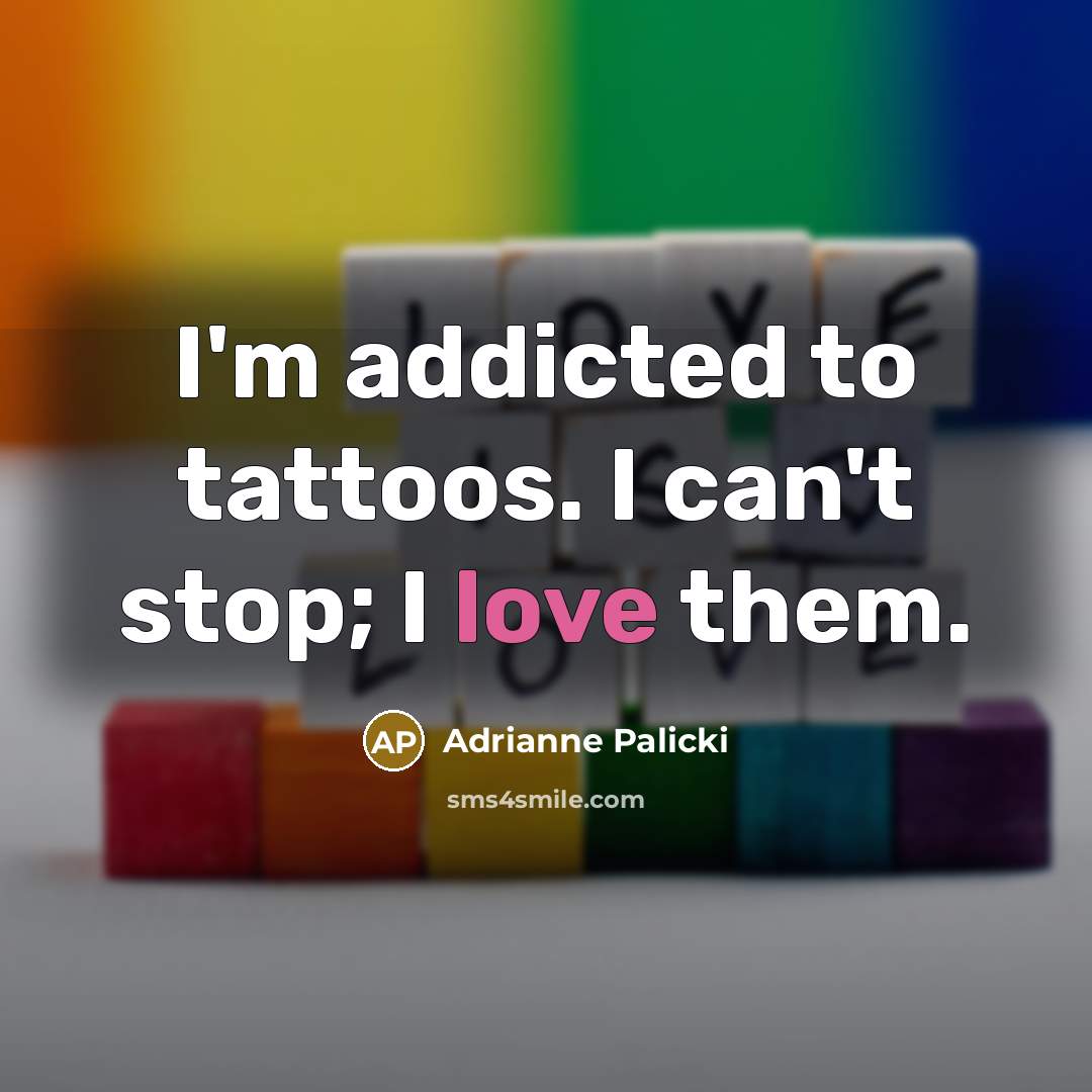 “I'm addicted to tattoos. I can't stop; I love them.” quote by Adrianne Palicki