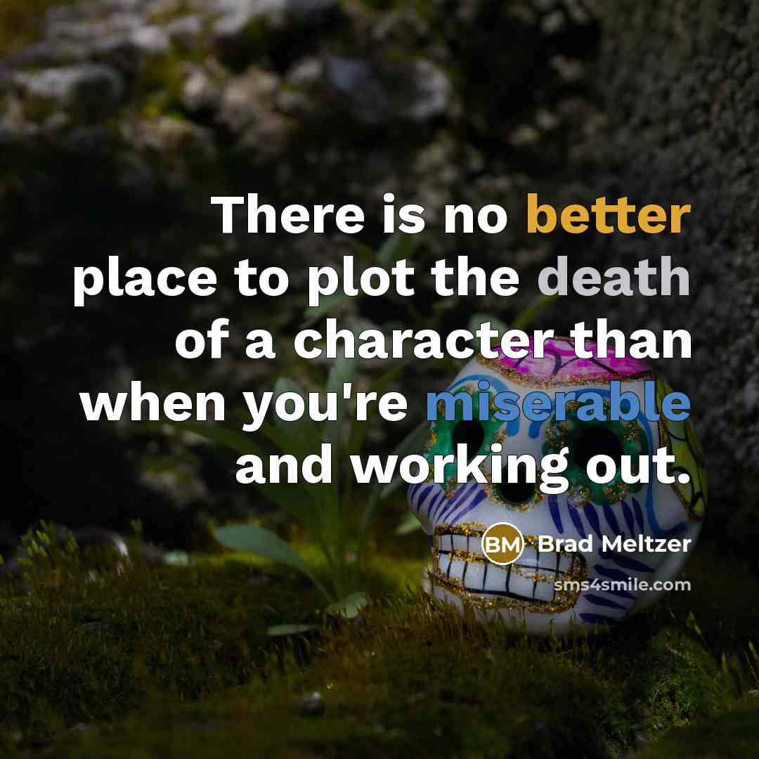 “There is no better place to plot the death of a character than when you're miserable and working out.” quote by Brad Meltzer