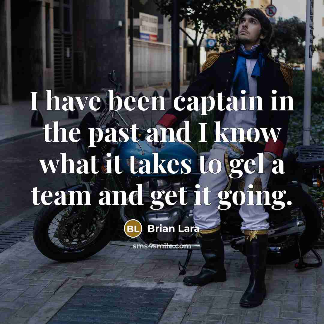 “I have been captain in the past and I know what it takes to gel a team and get it going.” quote by Brian Lara