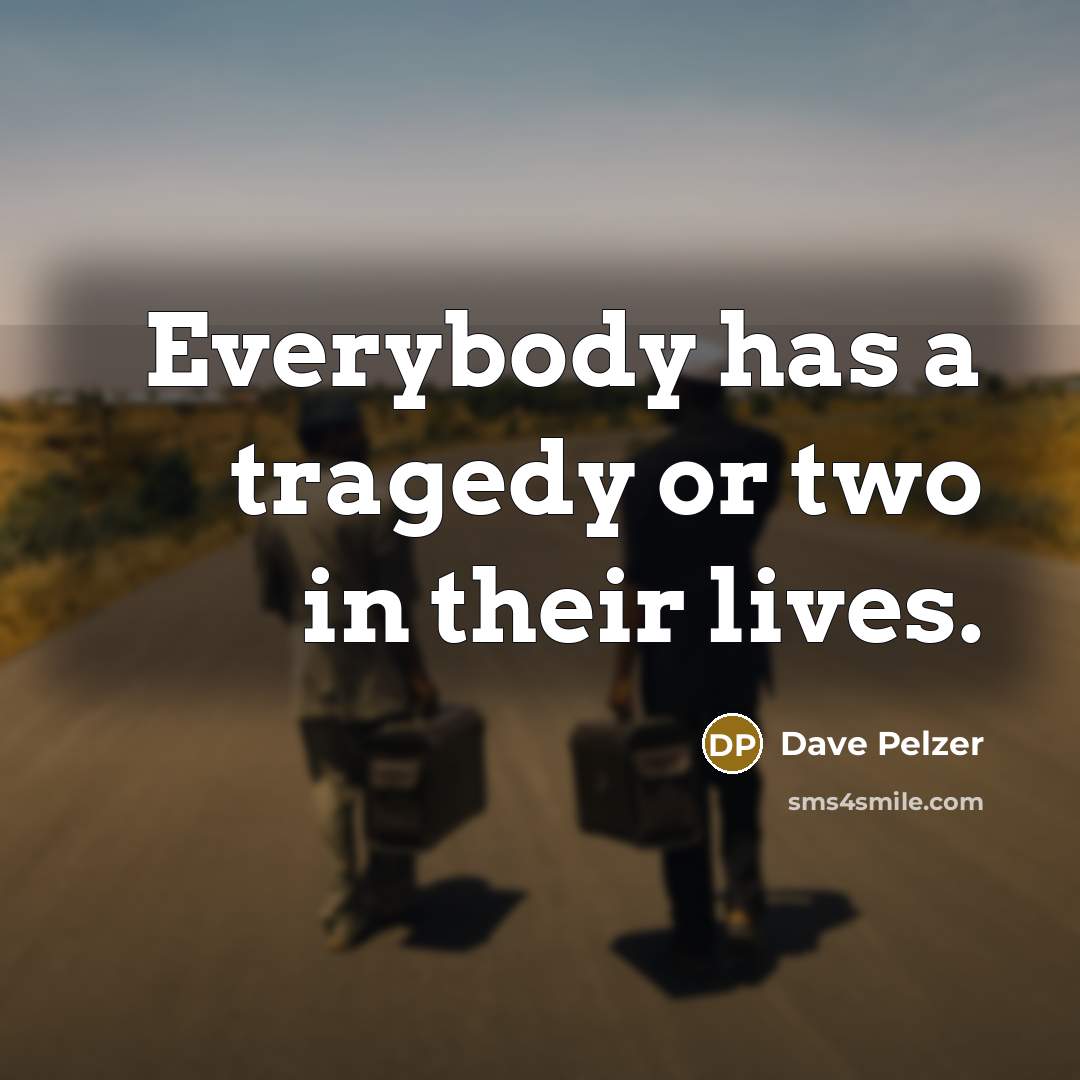 “Everybody has a tragedy or two in their lives.” quote by Dave Pelzer