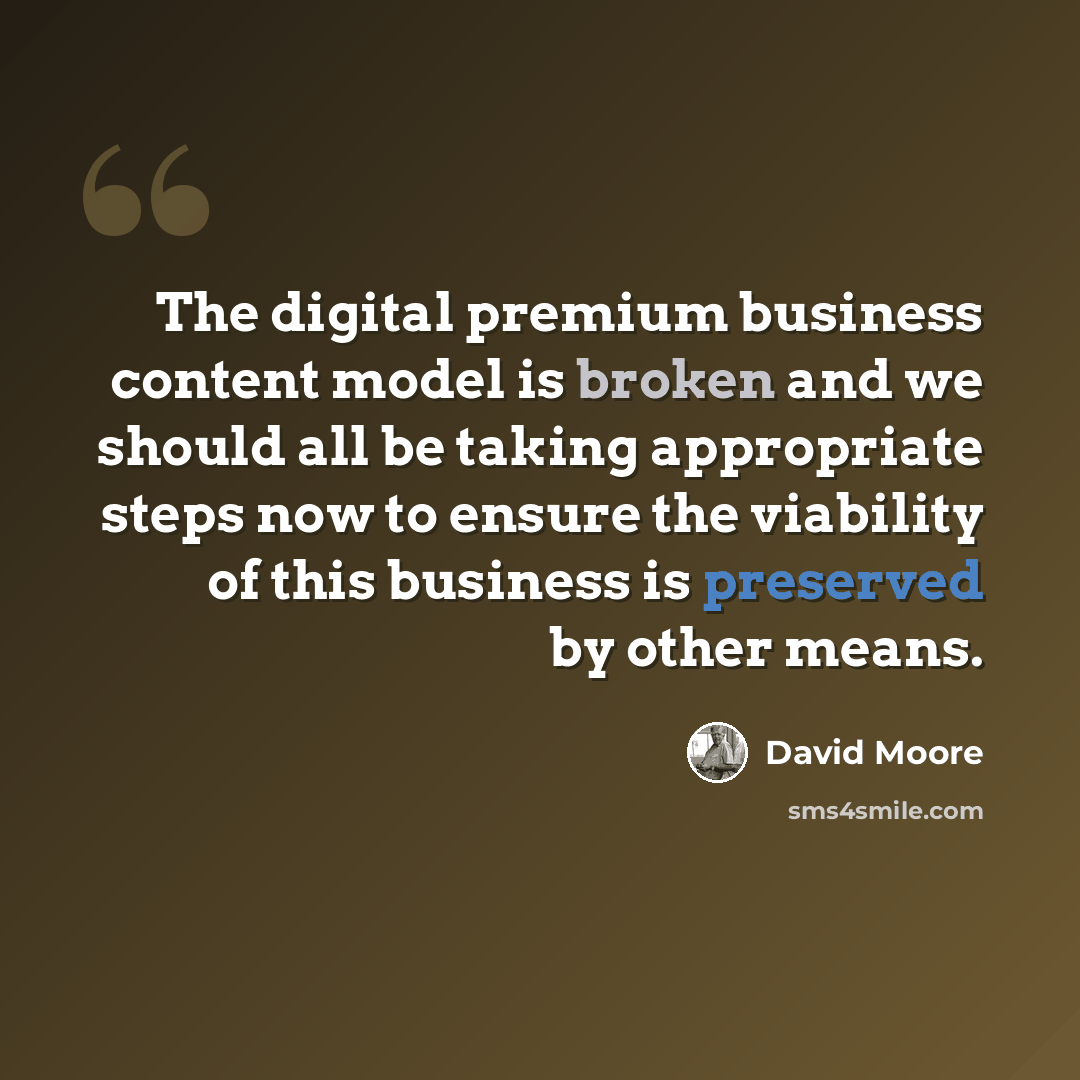 “The digital premium business content model is broken and we should all be taking appropriate steps now to ensure the viability of this business is preserved by other means.” quote by David Moore
